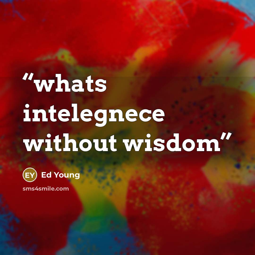 “whats intelegnece without wisdom” quote by Ed Young
