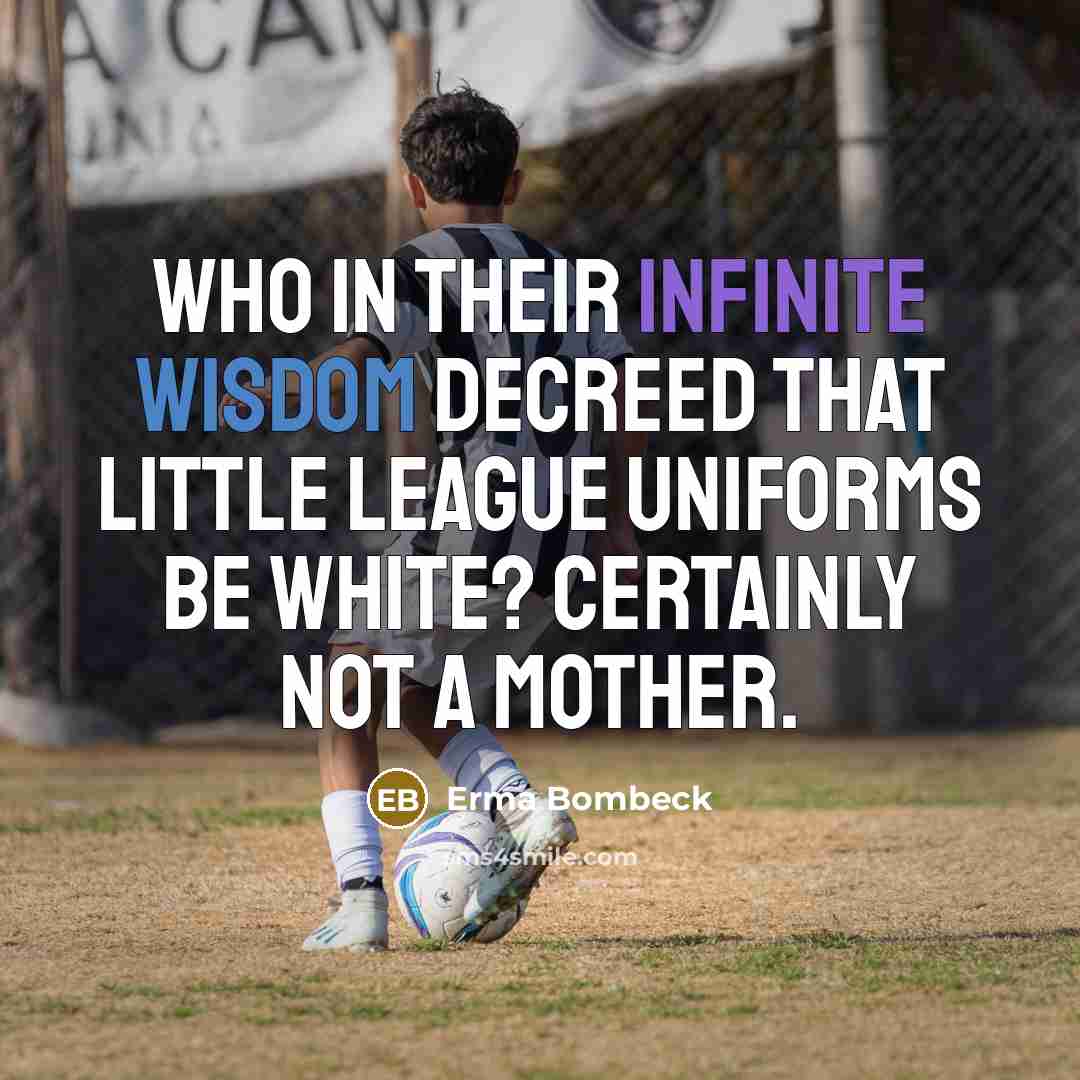 “Who in their infinite wisdom decreed that Little League uniforms…” quote by Erma Bombeck