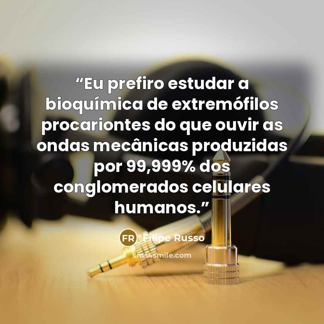 “Eu prefiro estudar a bioquímica de extremófilos procariontes do que ouvir as ondas mecânicas produzidas por 99,999% dos conglomerados celulares humanos.” quote by Filipe Russo