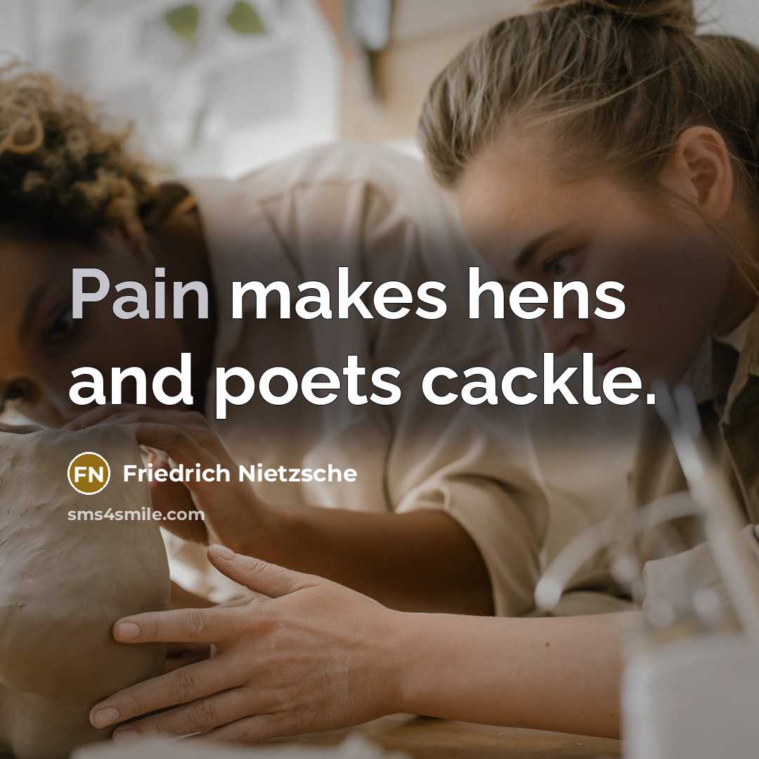 “Pain makes hens and poets cackle.…” quote by Friedrich Nietzsche