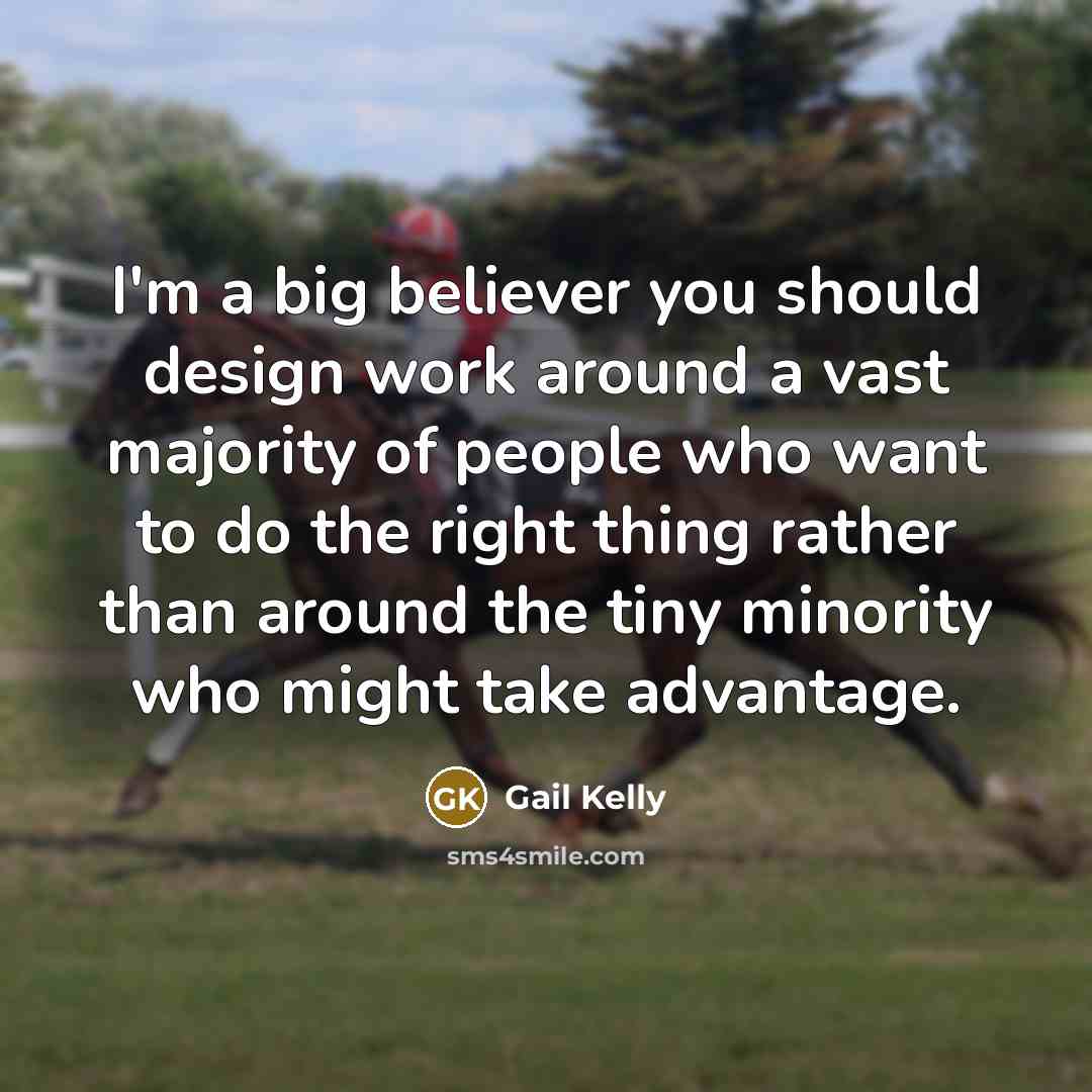 “I'm a big believer you should design work around a…” quote by Gail Kelly