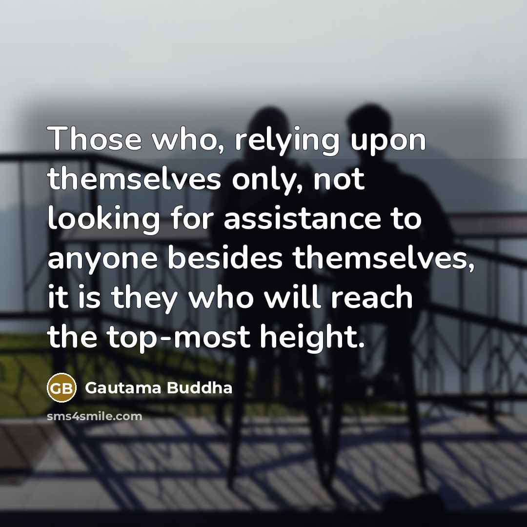 “Those who, relying upon themselves only, not looking for assistance…” quote by Gautama Buddha