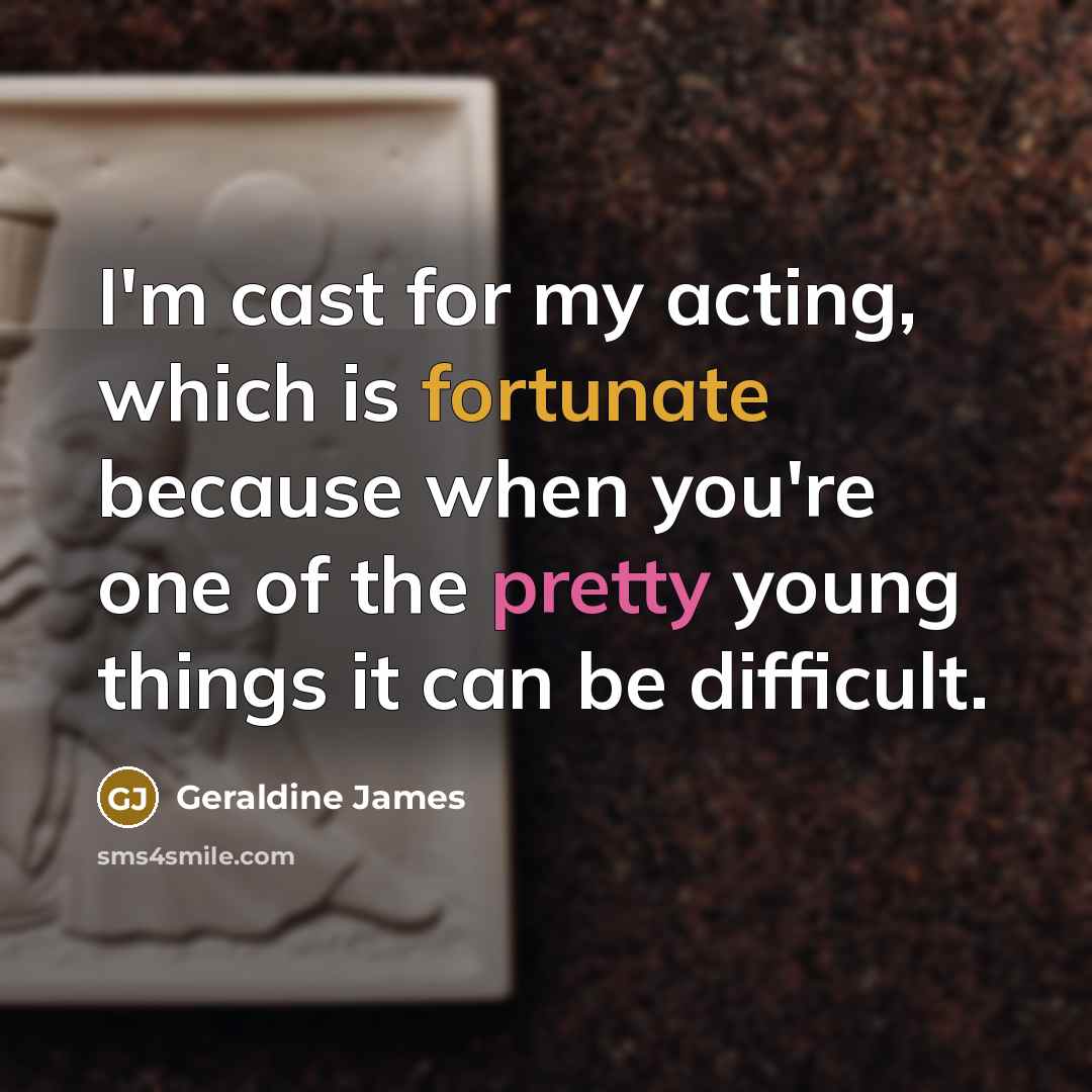 “I'm cast for my acting, which is fortunate because when…” quote by Geraldine James