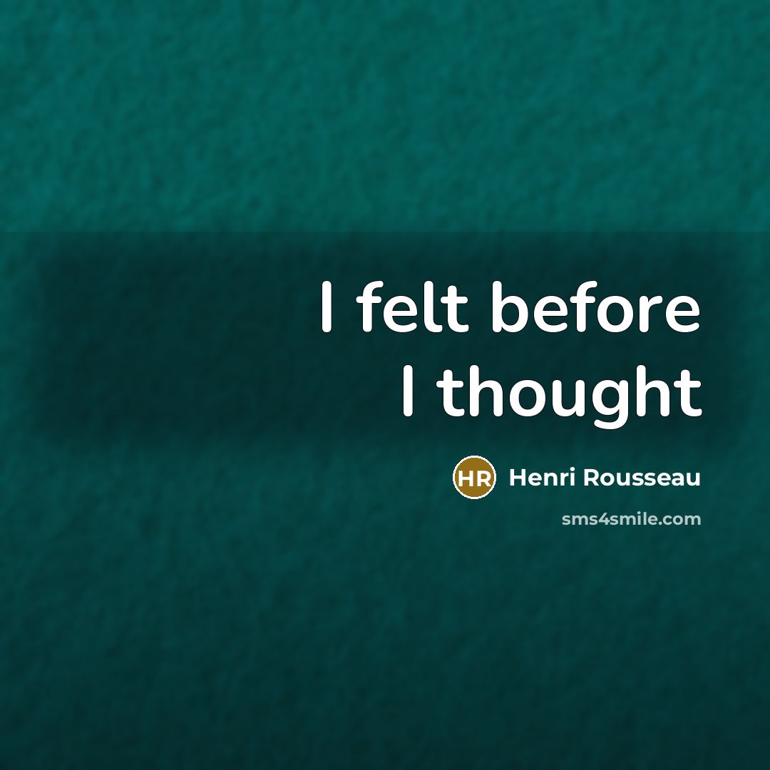 “I felt before I thought…” quote by Henri Rousseau