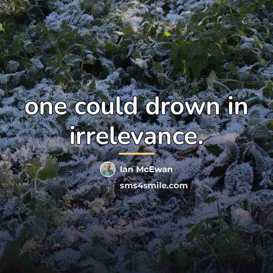 “one could drown in irrelevance.…” quote by Ian Mcewan