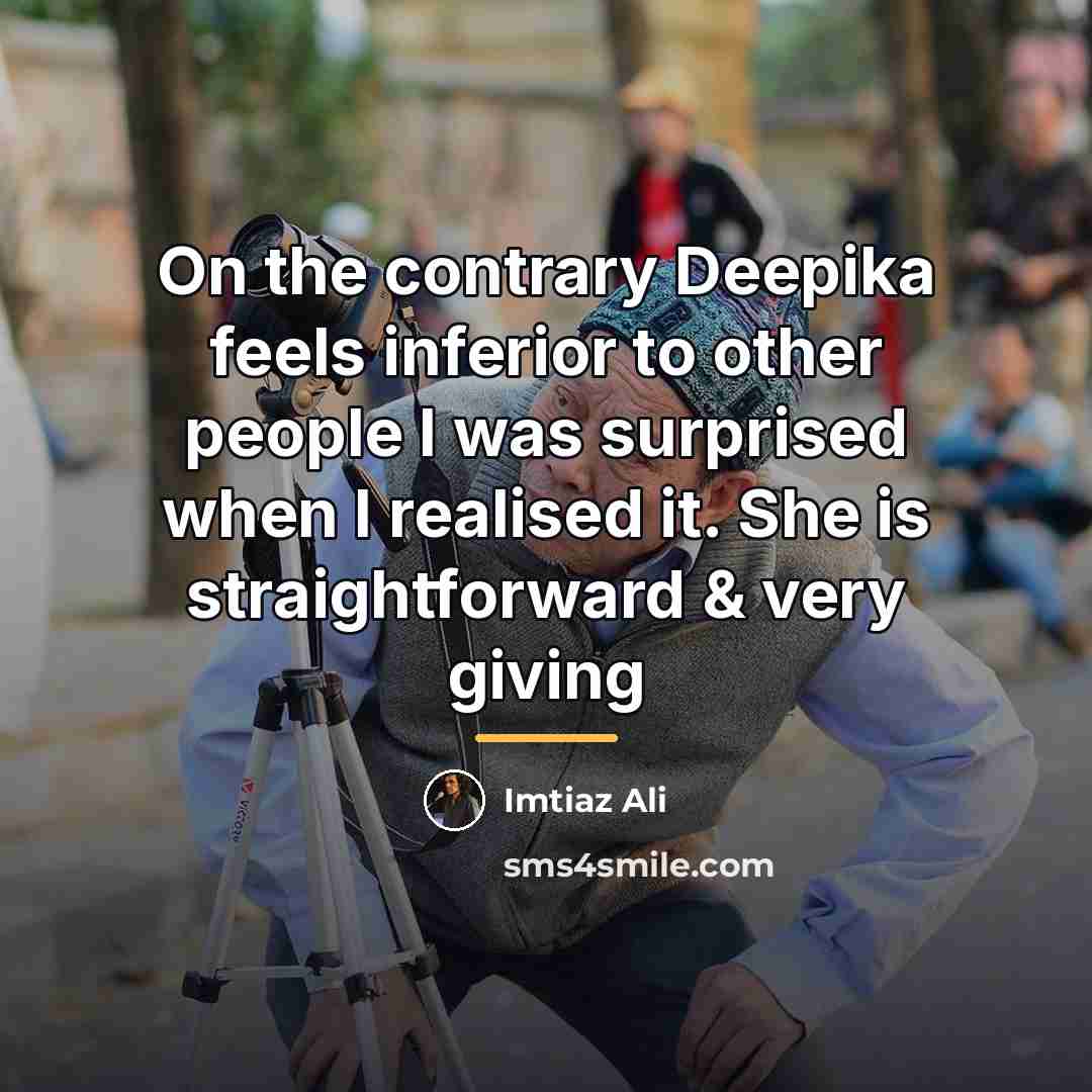“On the contrary Deepika feels inferior to other people I…” quote by Imtiaz Ali