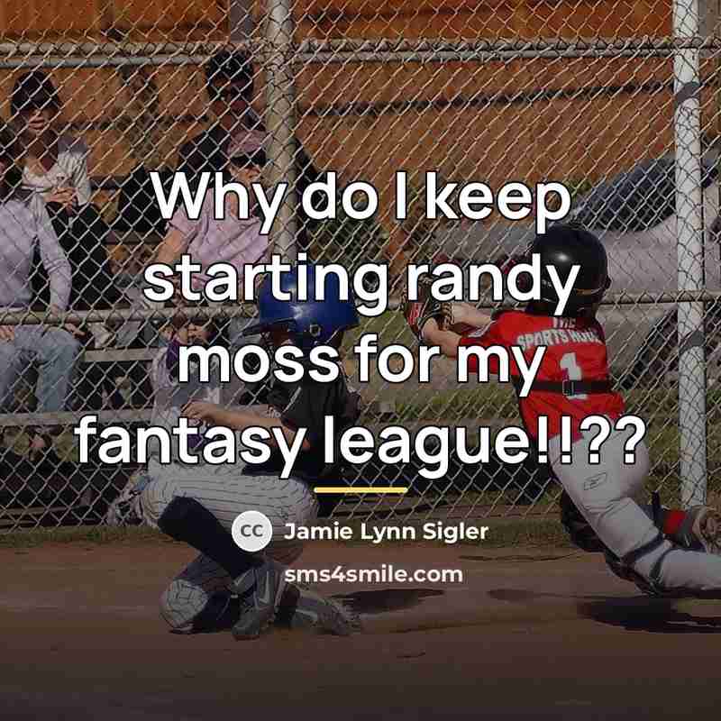 “Why do I keep starting randy moss for my fantasy…” quote by Jamie Lynn Sigler