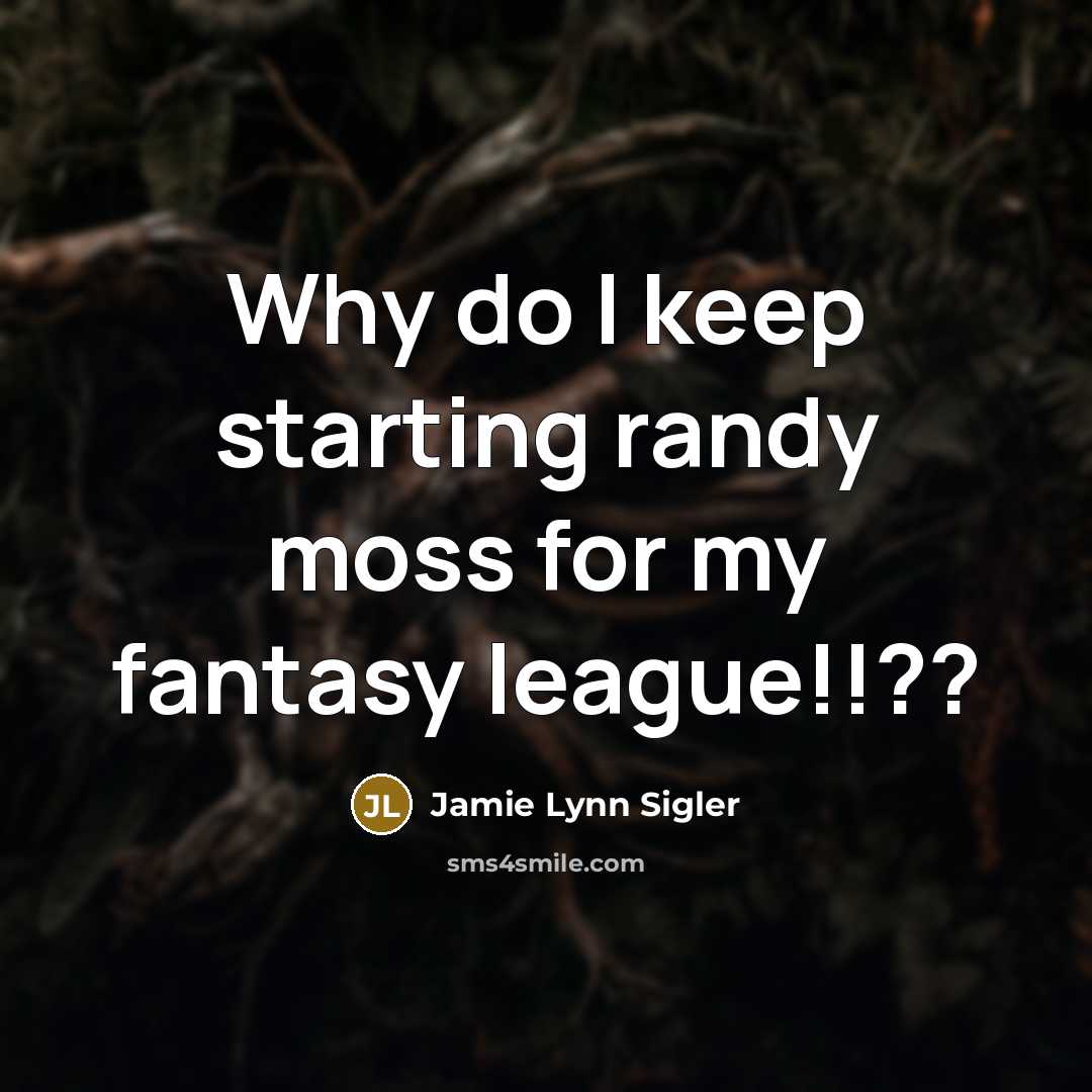 “Why do I keep starting randy moss for my fantasy league!!??” quote by Jamie Lynn Sigler