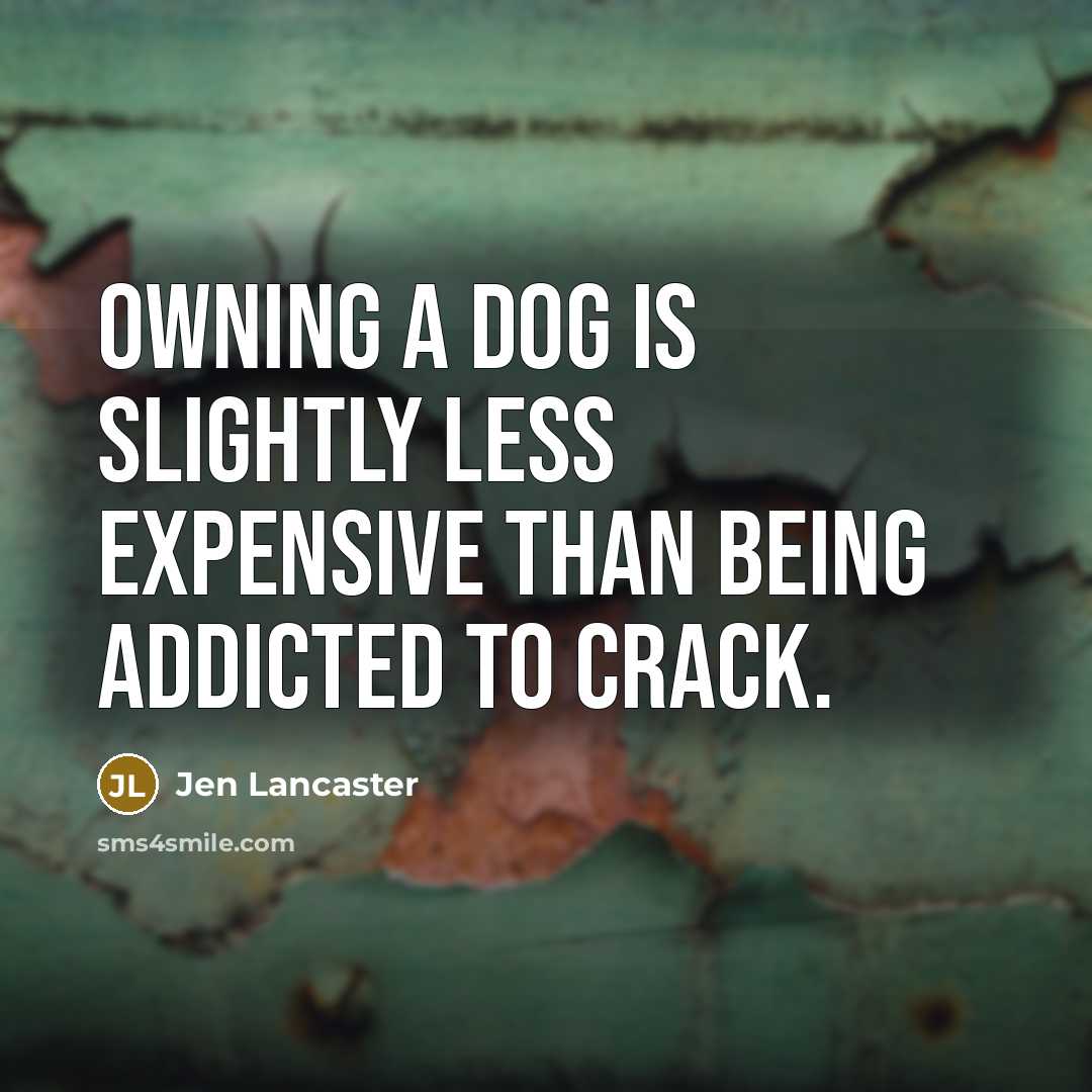 “Owning a dog is slightly less expensive than being addicted…” quote by Jen Lancaster