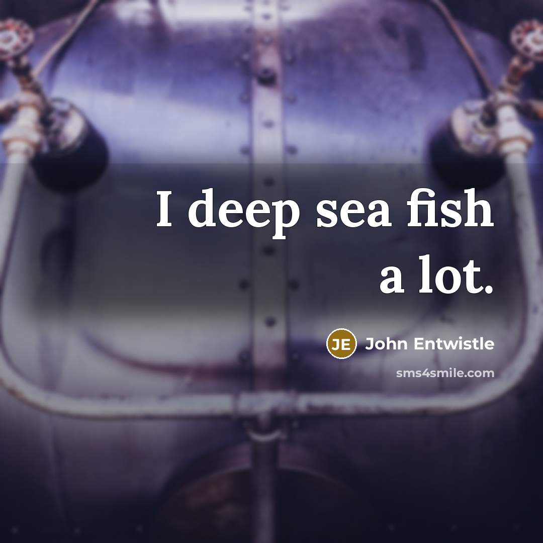 “I deep sea fish a lot.” quote by John Entwistle