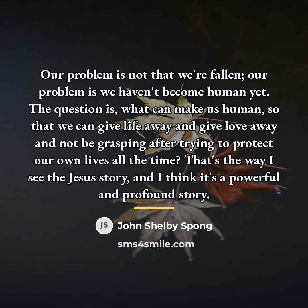 “Our problem is not that we're fallen; our problem is…” quote by John Shelby Spong