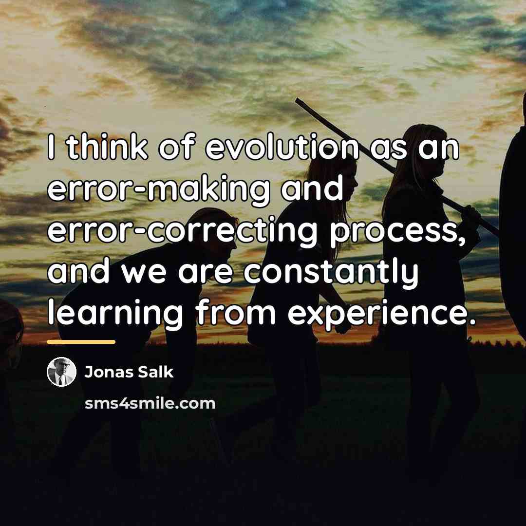 “I think of evolution as an error-making and error-correcting process,…” quote by Jonas Salk