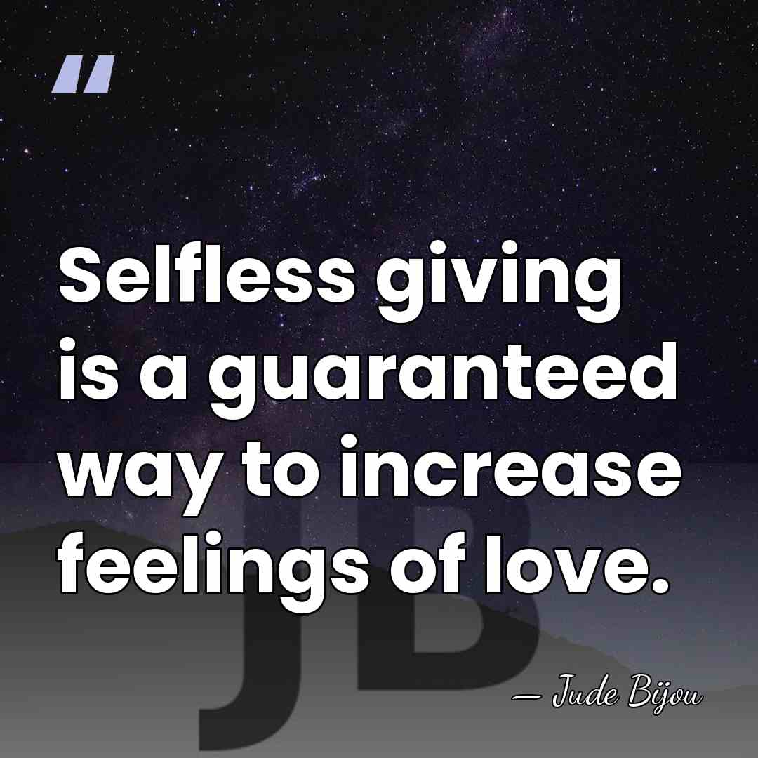 Selfless giving is a guaranteed way to increase feelings of love. - Jude Bijou