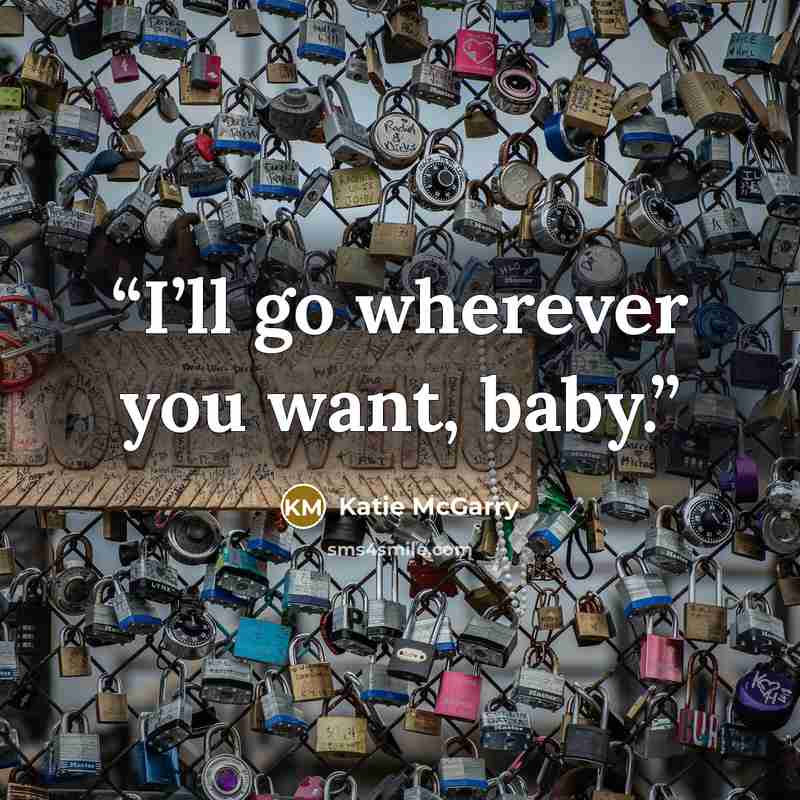 “I’ll go wherever you want, baby.” quote by Katie McGarry