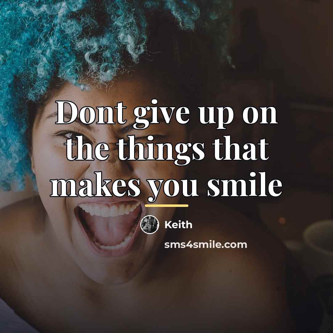 “Dont give up on the things that makes you smile…” quote by Keith