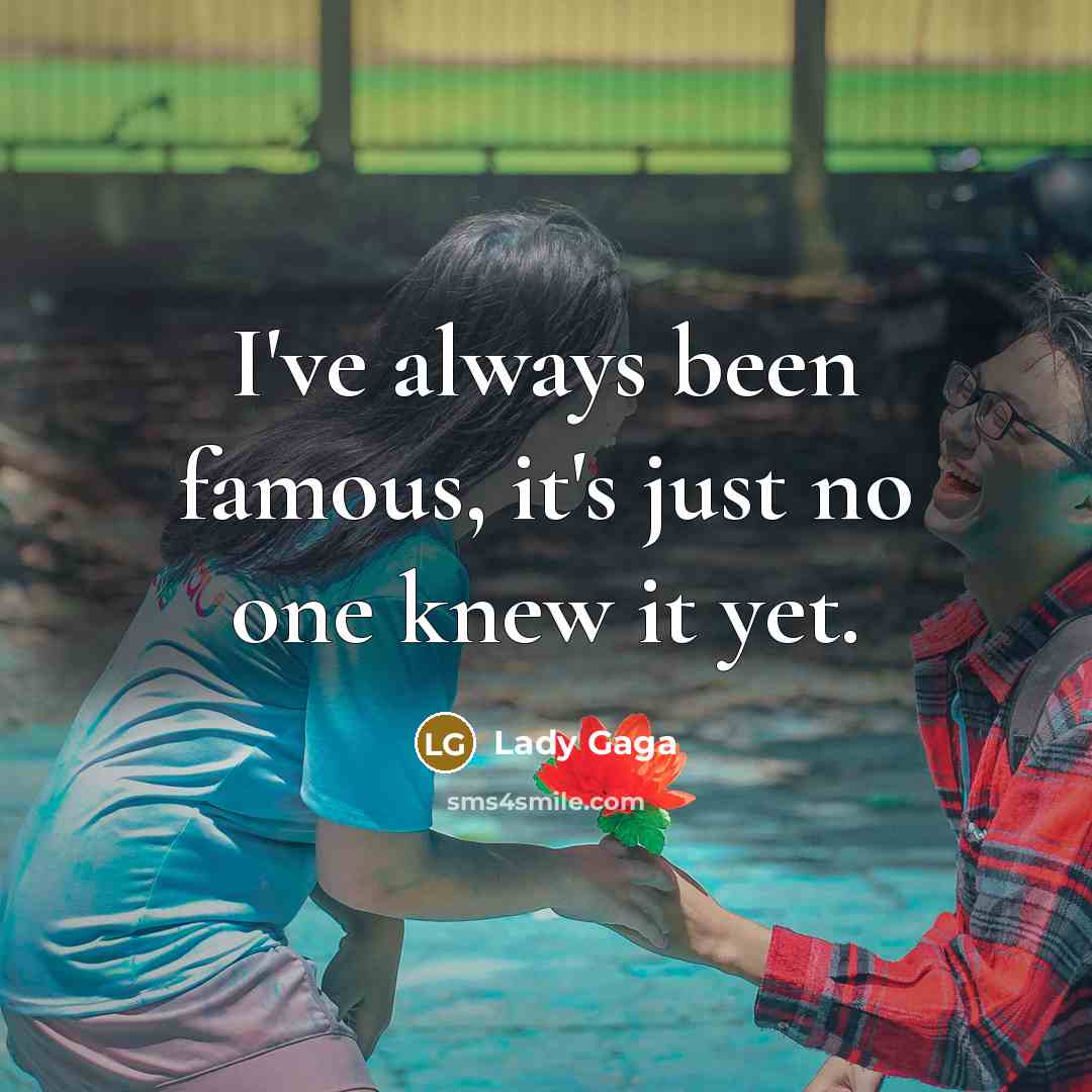 “I've always been famous, it's just no one knew it…” quote by Lady Gaga