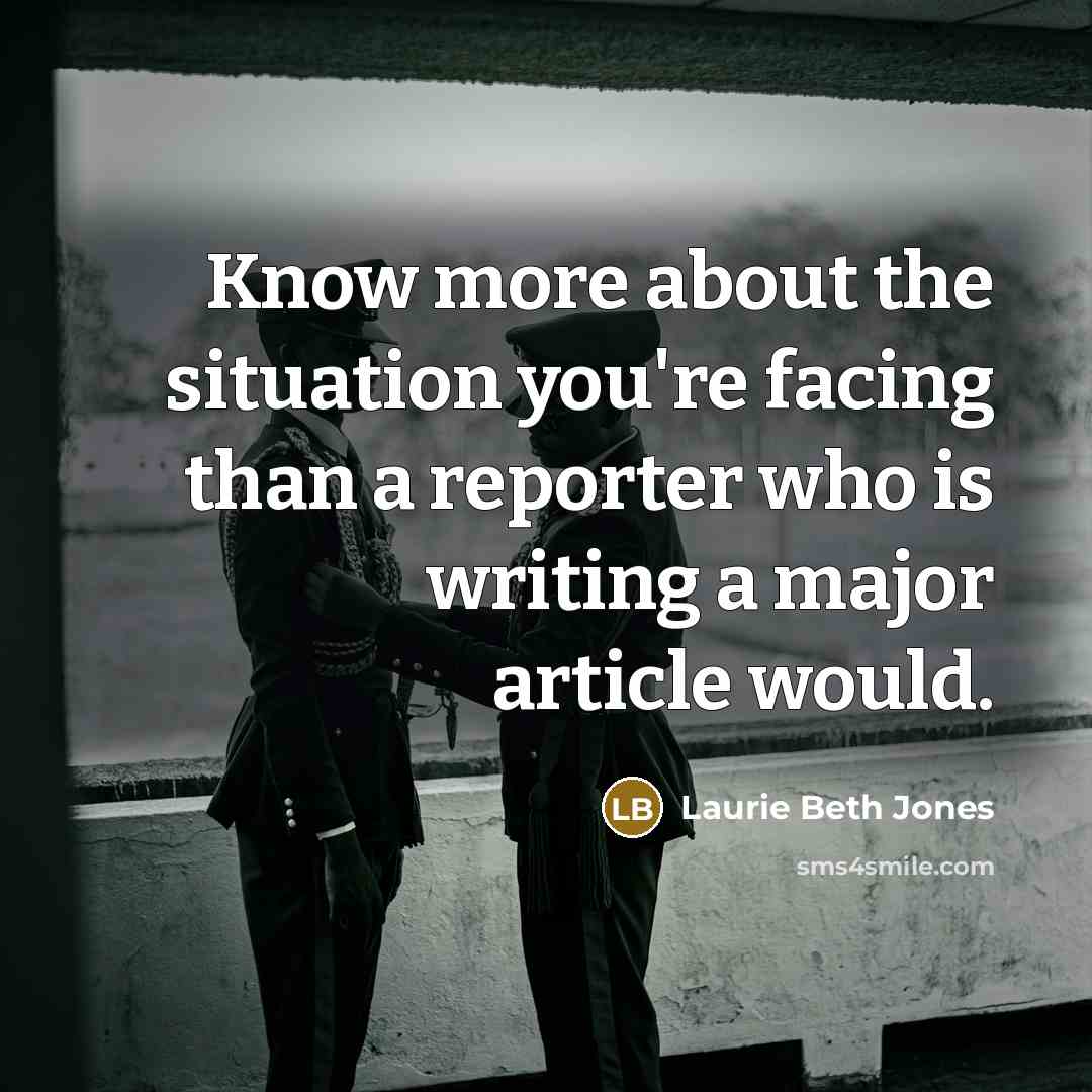 “Know more about the situation you're facing than a reporter…” quote by Laurie Beth Jones