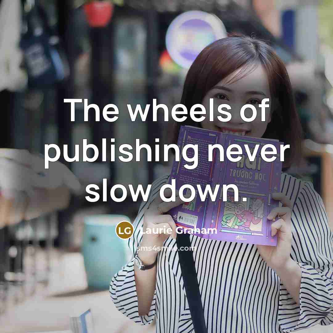 “The wheels of publishing never slow down.…” quote by Laurie Graham