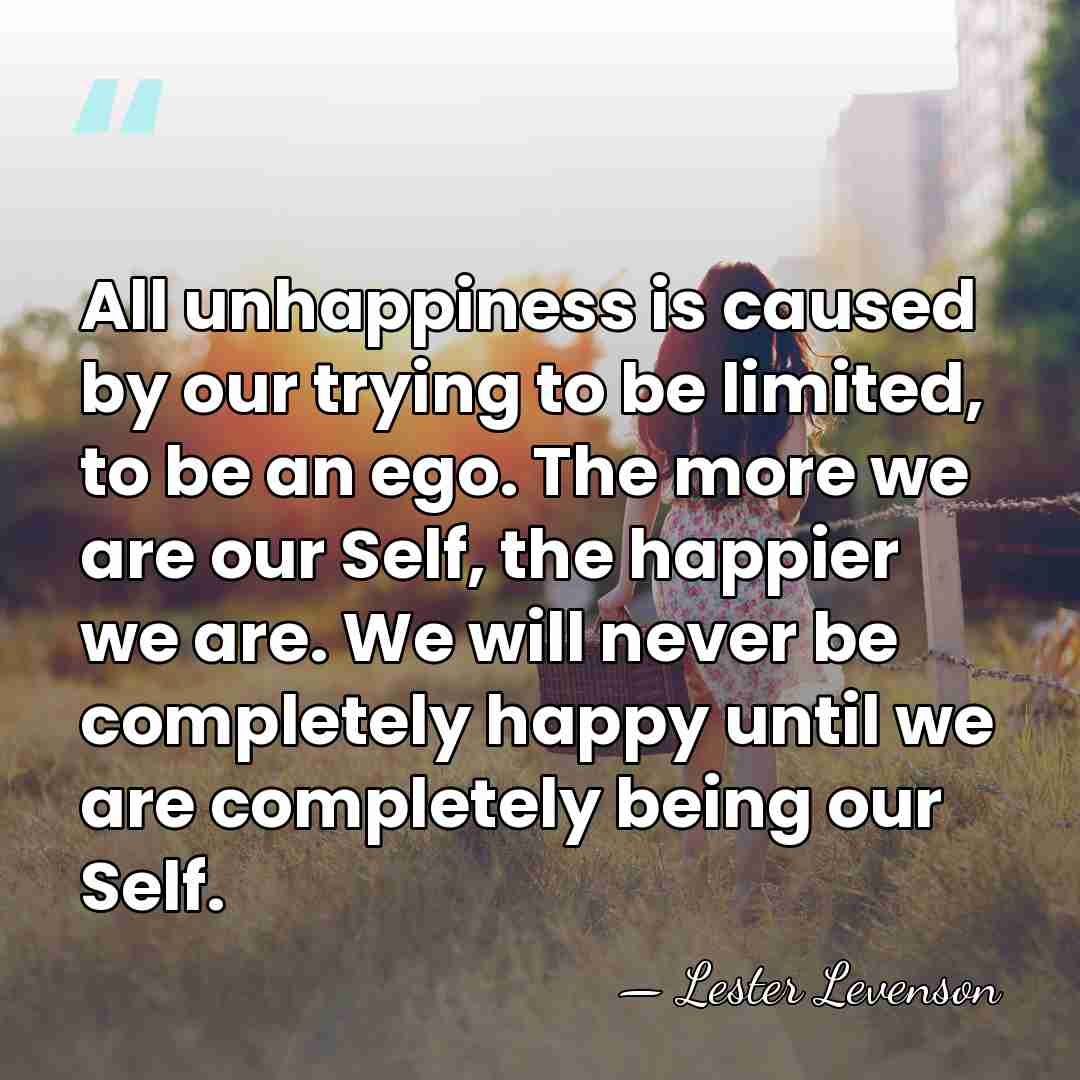 All unhappiness is caused by our trying to be limited, to be&hellip; - Lester Levenson