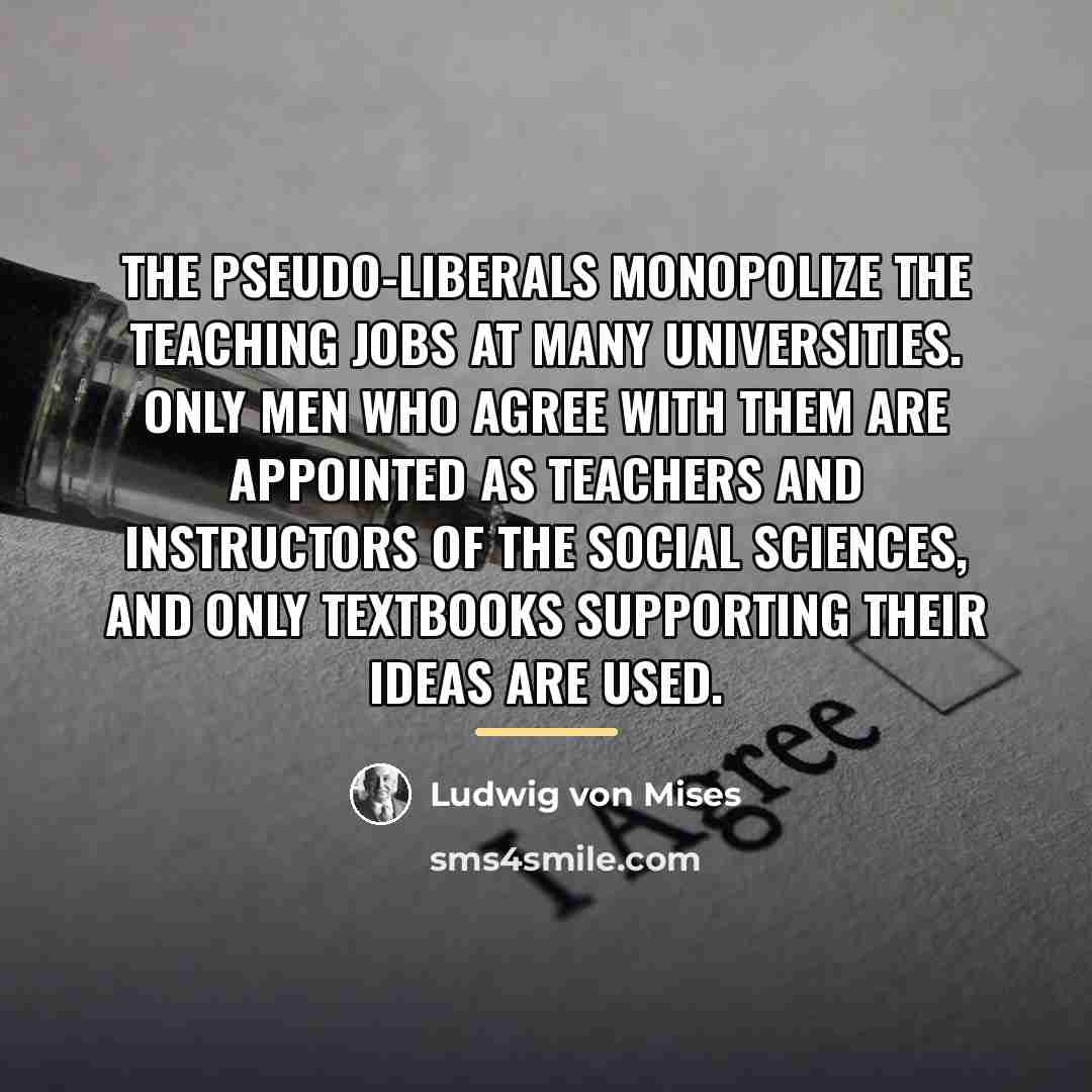 “The Pseudo-liberals monopolize the teaching jobs at many universities. Only…” quote by Ludwig von Mises
