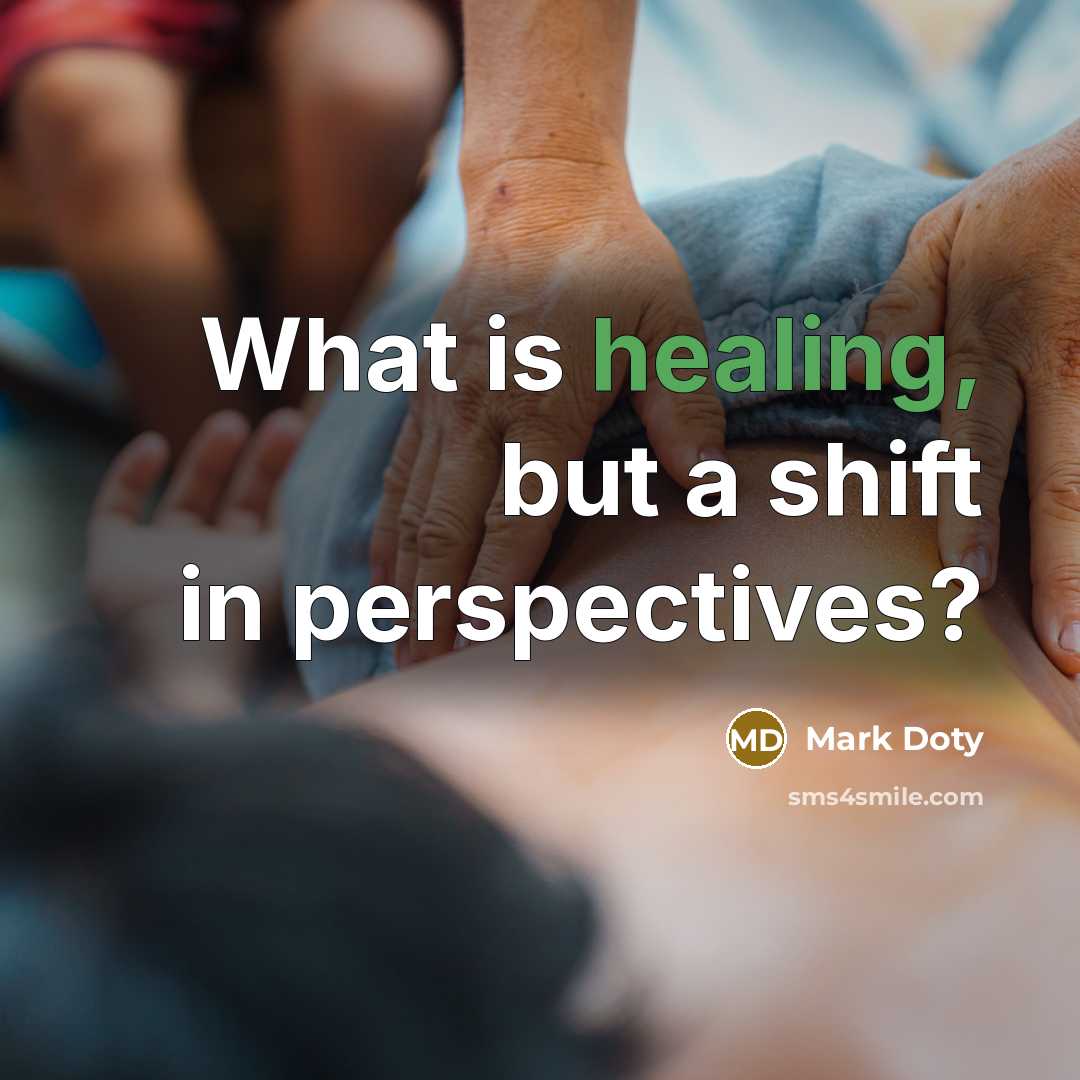 “What is healing, but a shift in perspectives?…” quote by Mark Doty