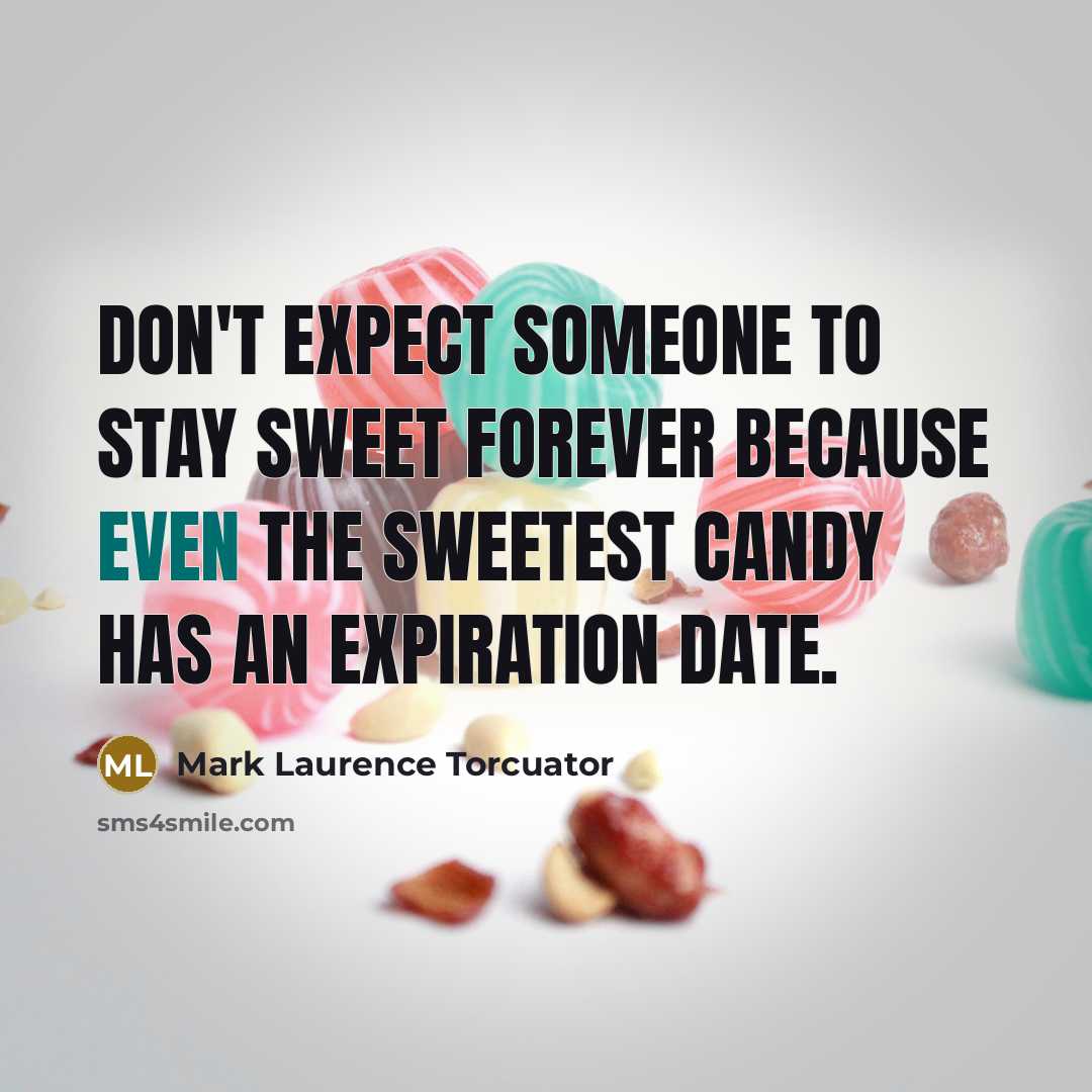 “Don't expect someone to stay sweet forever because even the sweetest candy has an expiration date.” quote by Mark Laurence Torcuator