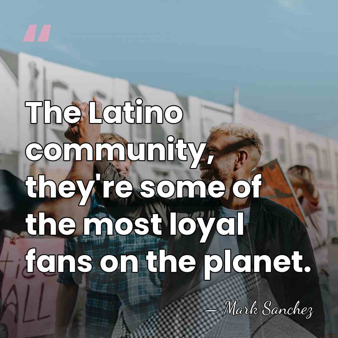 The Latino community, they're some of the most loyal fans on the&hellip; - Mark Sanchez