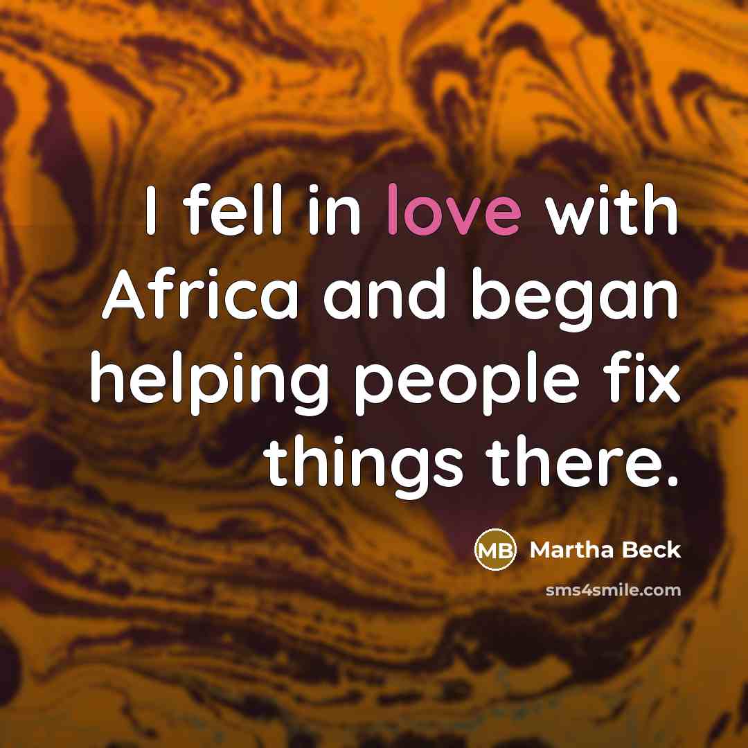 “I fell in love with Africa and began helping people fix things there.” quote by Martha Beck