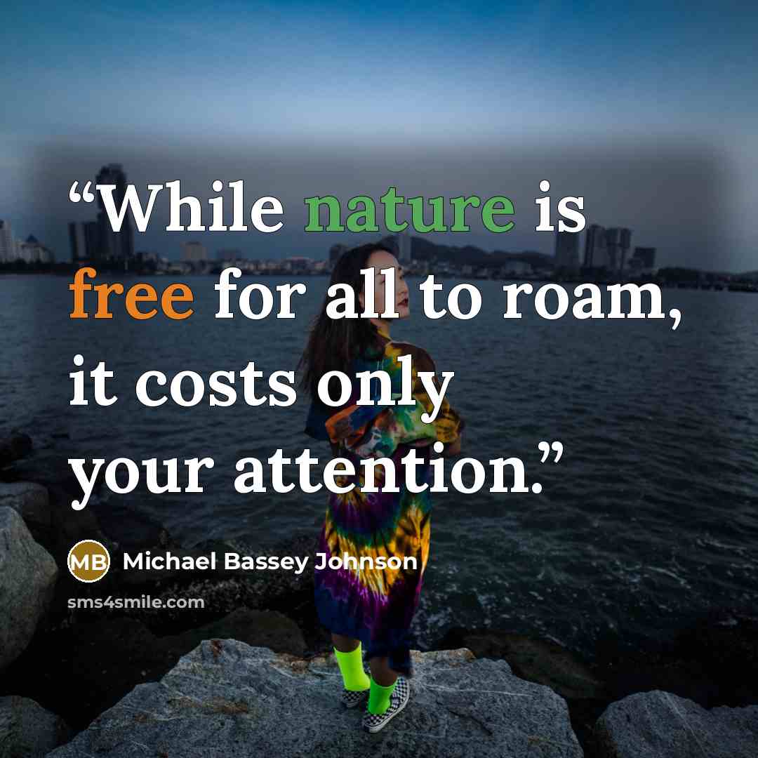 “While nature is free for all to roam, it costs only your attention.” quote by Michael Bassey Johnson
