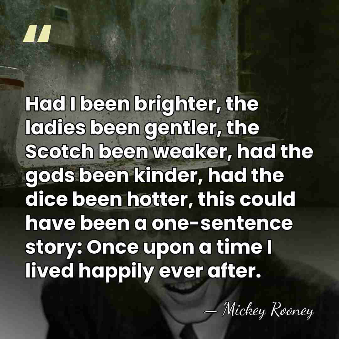 Had I been brighter, the ladies been gentler, the Scotch been weaker,&hellip; - Mickey Rooney