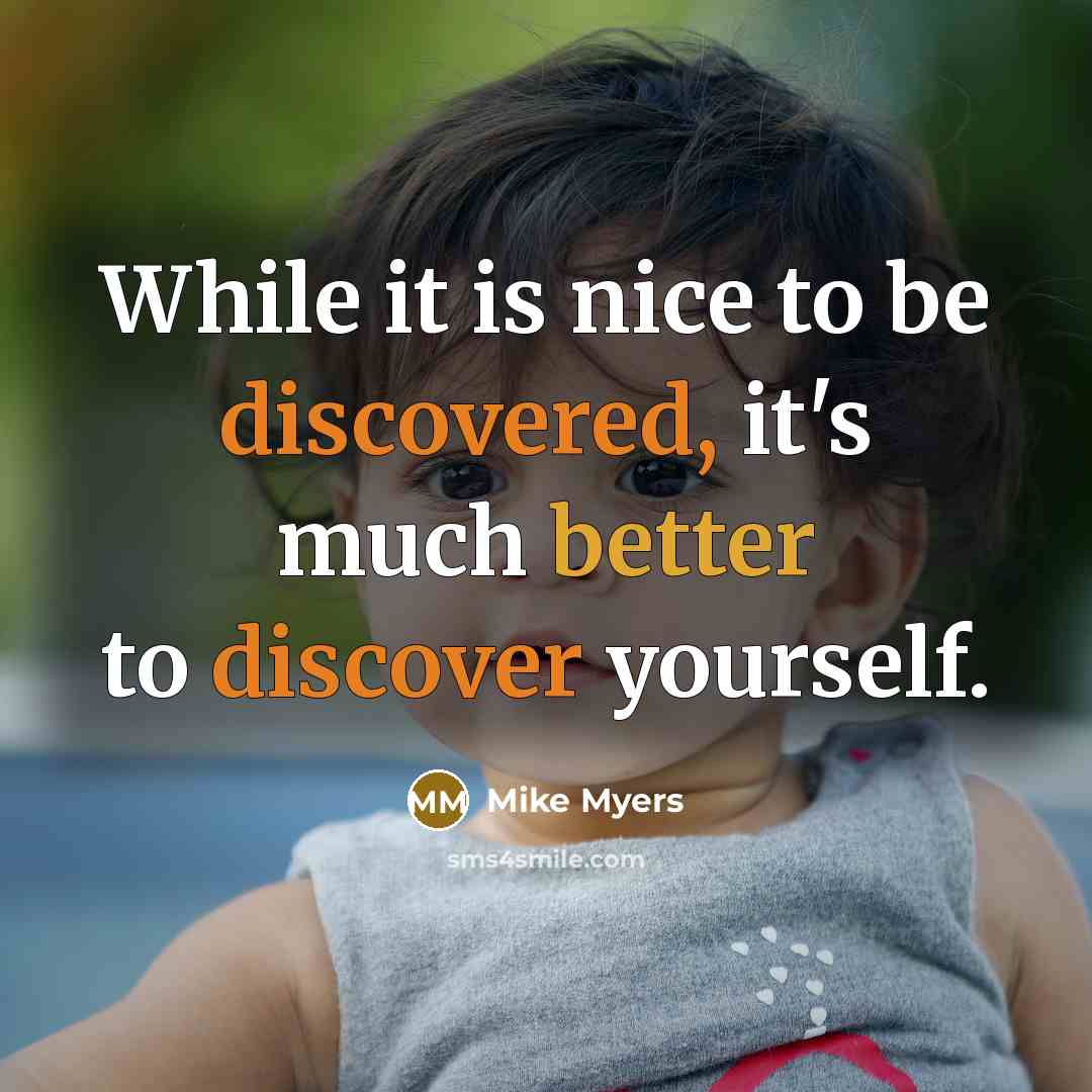 “While it is nice to be discovered, it's much better to discover yourself.” quote by Mike Myers