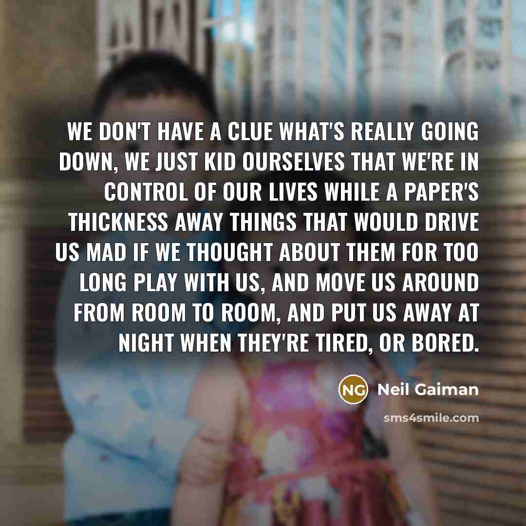 “We don't have a clue what's really going down, we…” quote by Neil Gaiman