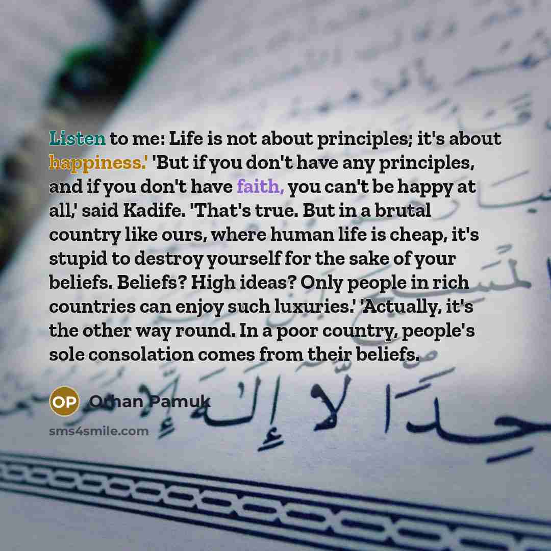 “Listen to me: Life is not about principles; it`s about…” quote by Orhan Pamuk
