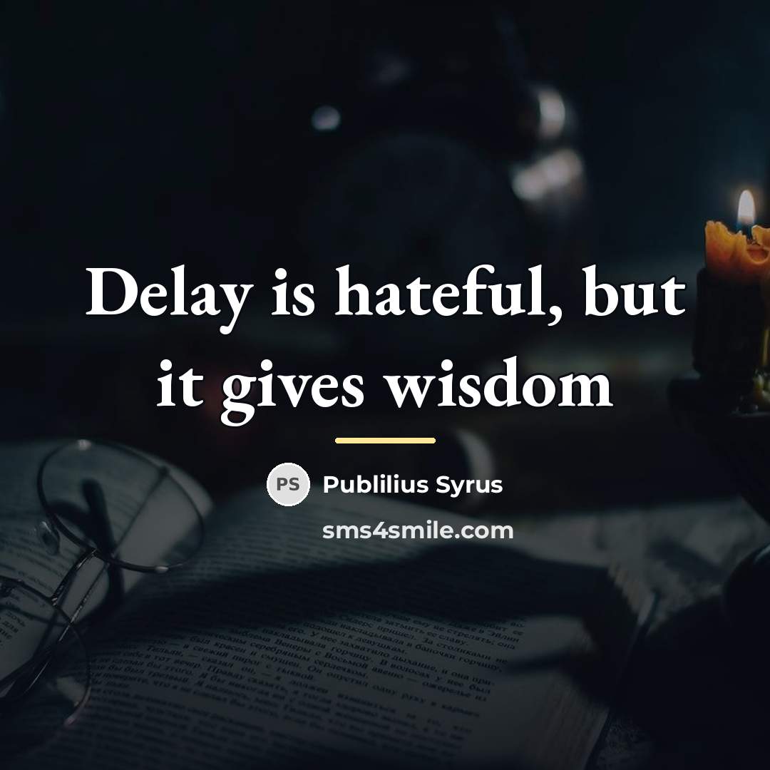 “Delay is hateful, but it gives wisdom…” quote by Publilius Syrus