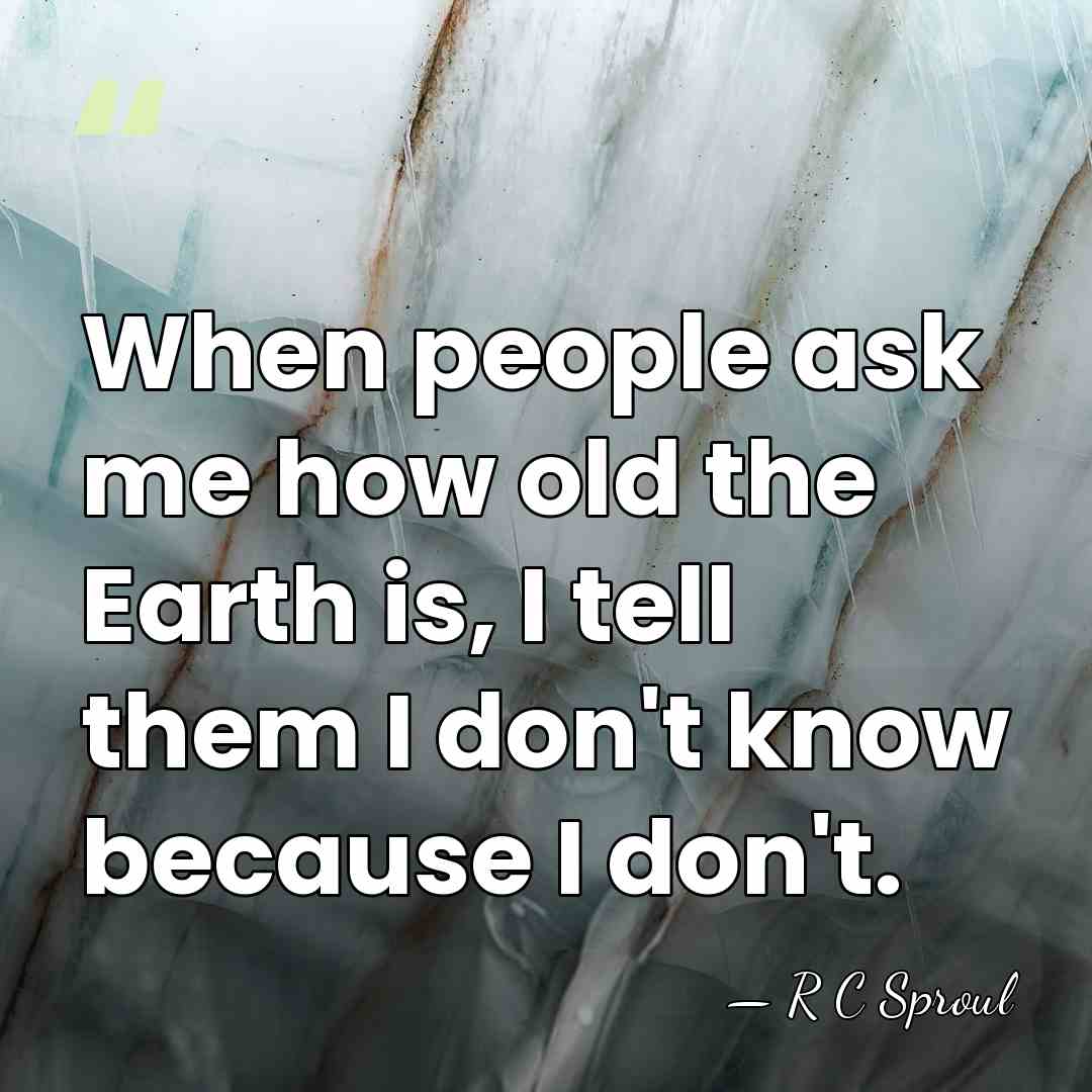When people ask me how old the Earth is, I tell them&hellip; - R C Sproul