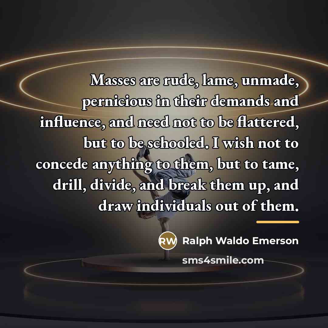“Masses are rude, lame, unmade, pernicious in their demands and…” quote by Ralph Waldo Emerson