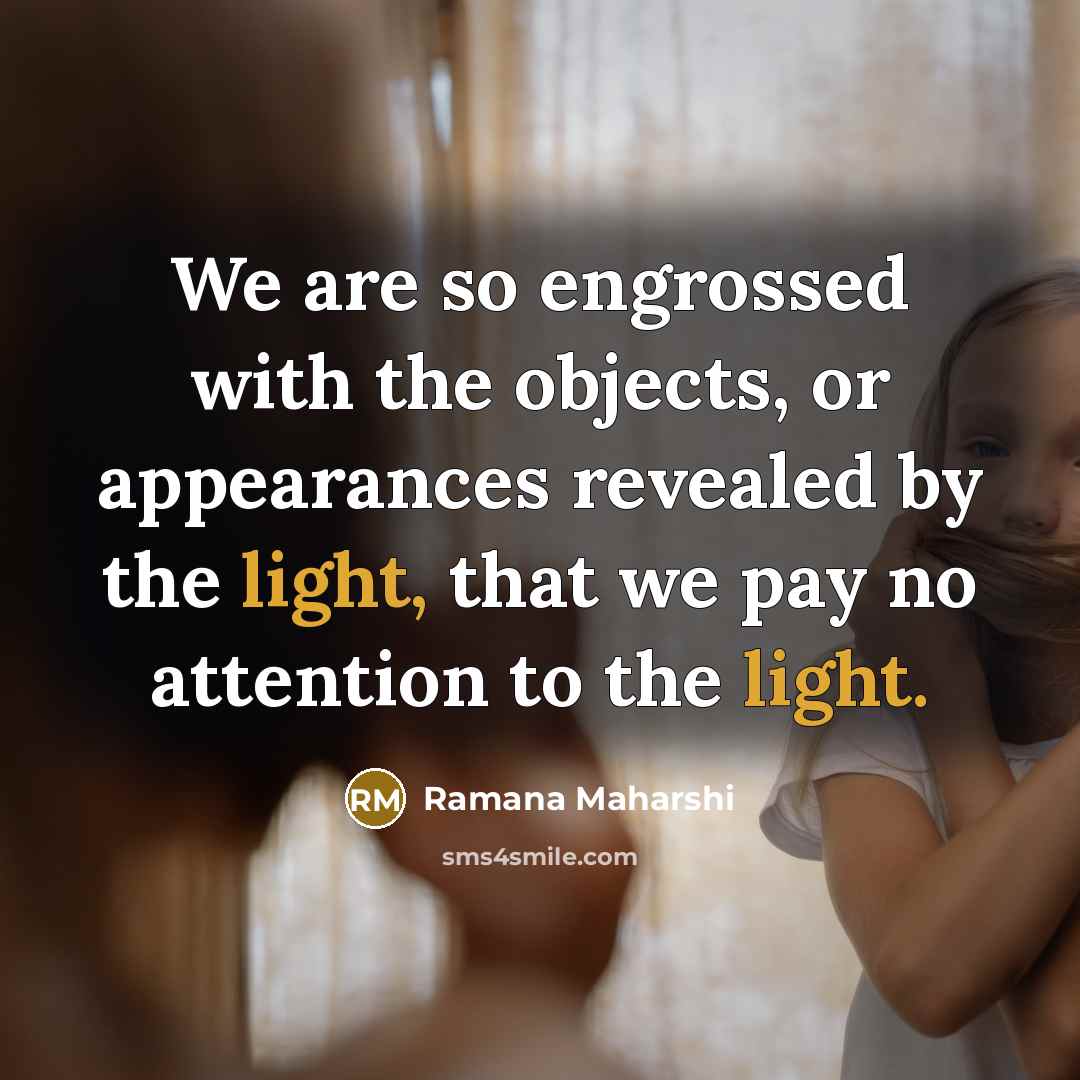 “We are so engrossed with the objects, or appearances revealed…” quote by Ramana Maharshi