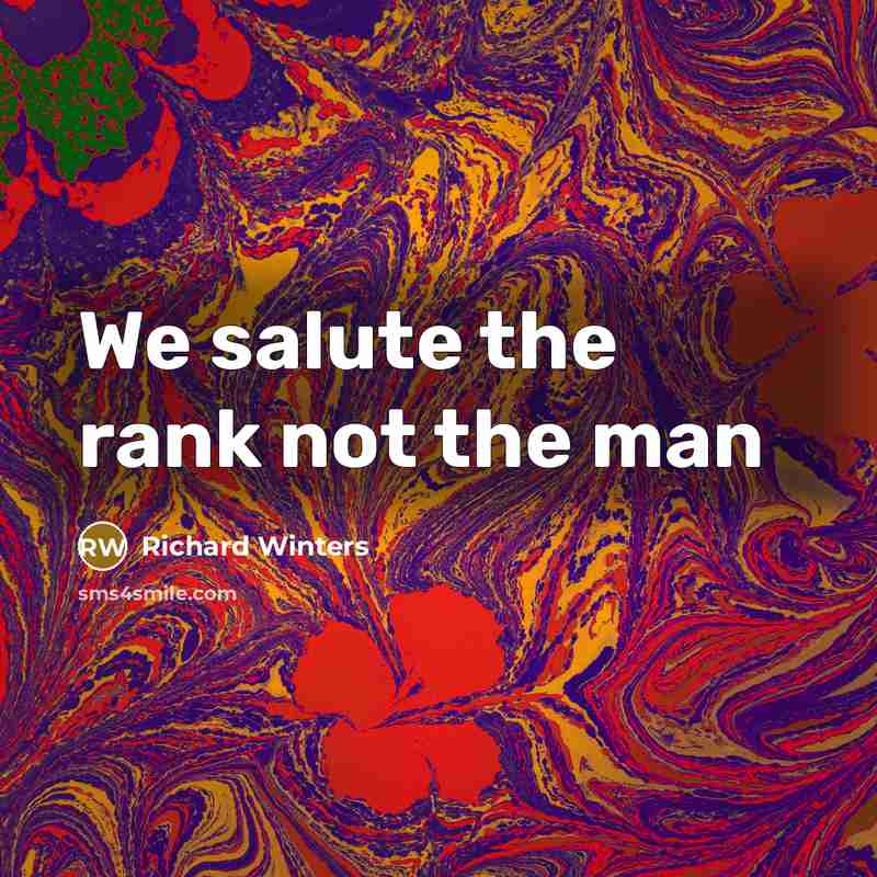 “We salute the rank not the man…” quote by Richard Winters