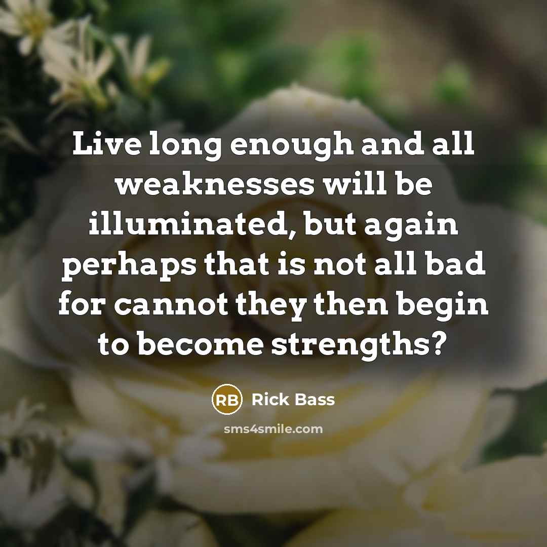“Live long enough and all weaknesses will be illuminated, but…” quote by Rick Bass