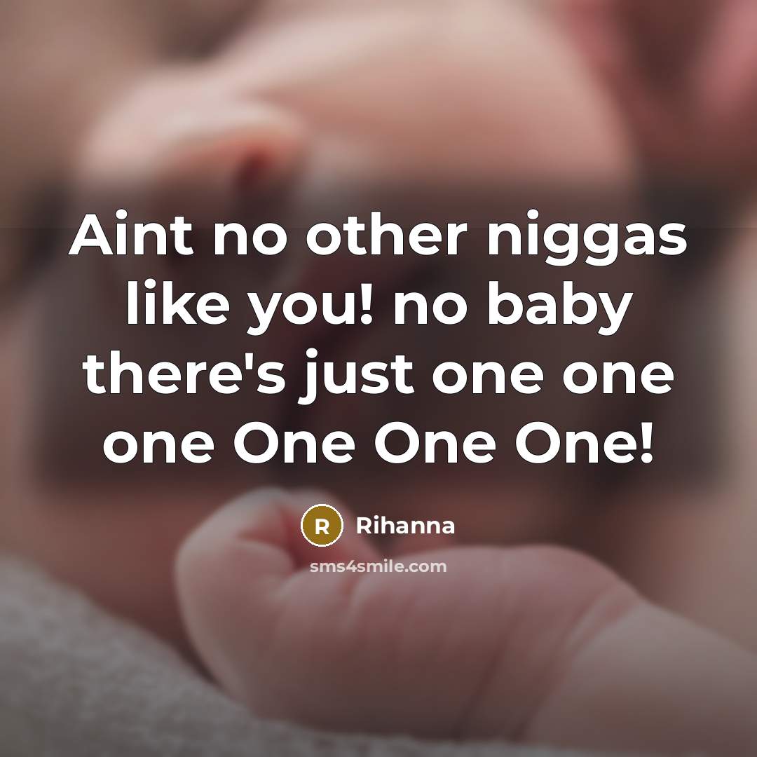 “Aint no other niggas like you! no baby there's just one one one One One One!” quote by Rihanna