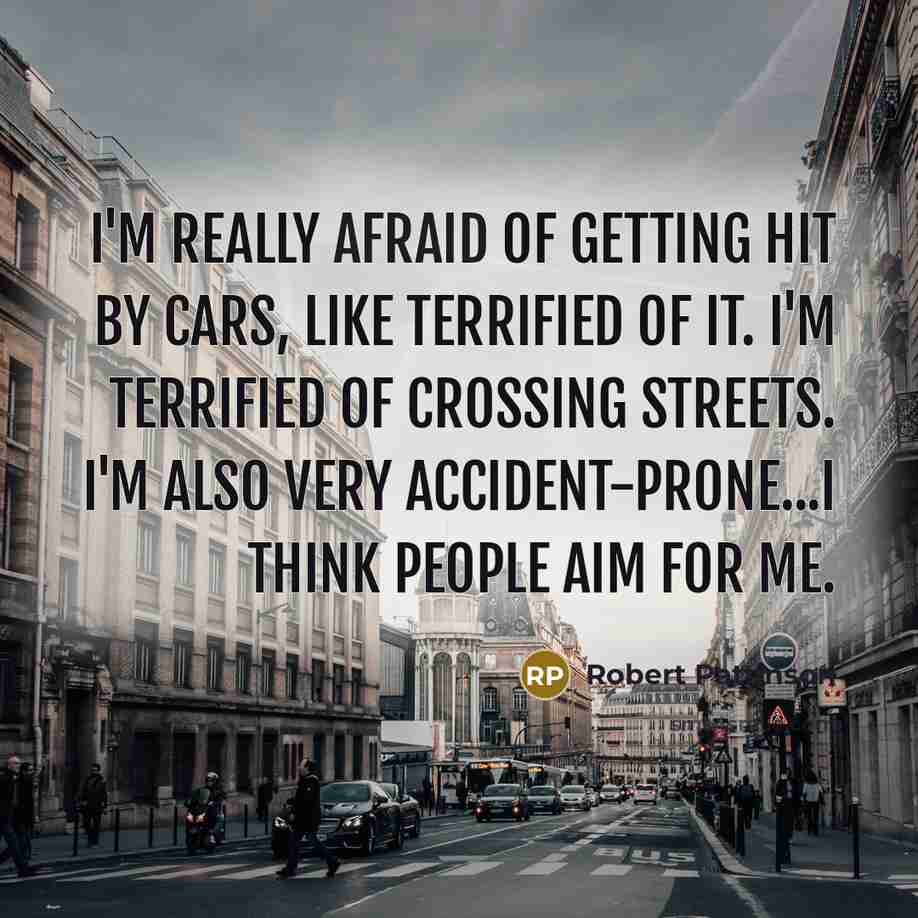 “I'm really afraid of getting hit by cars, like terrified…” quote by Robert Pattinson