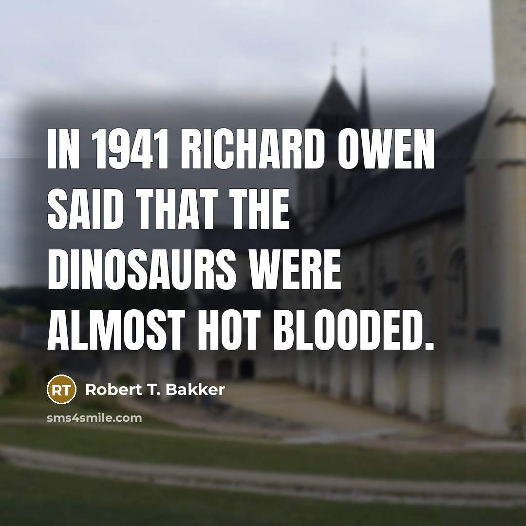 “In 1941 Richard Owen said that the dinosaurs were almost hot blooded.” quote by Robert T. Bakker