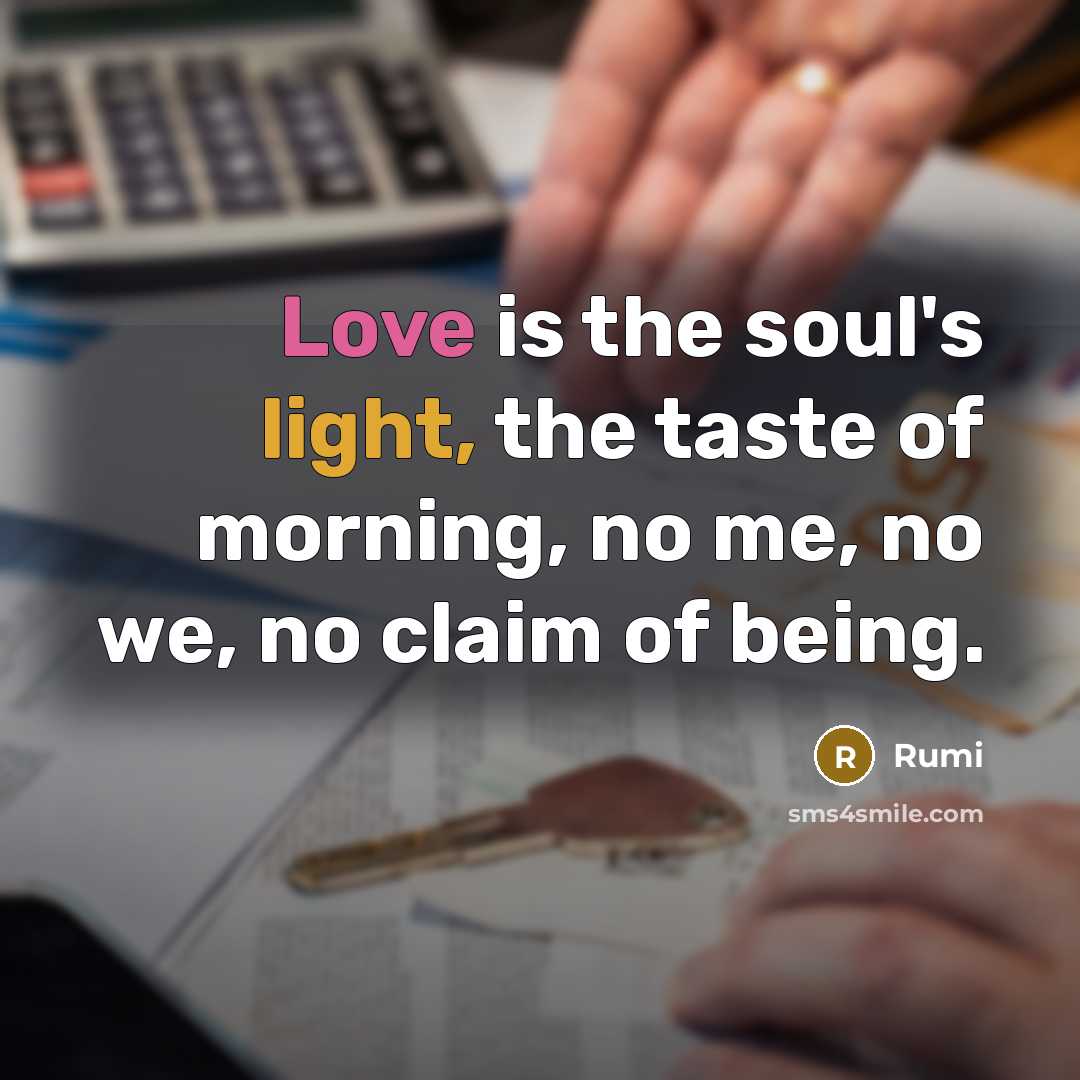 “Love is the soul's light, the taste of morning, no…” quote by Rumi