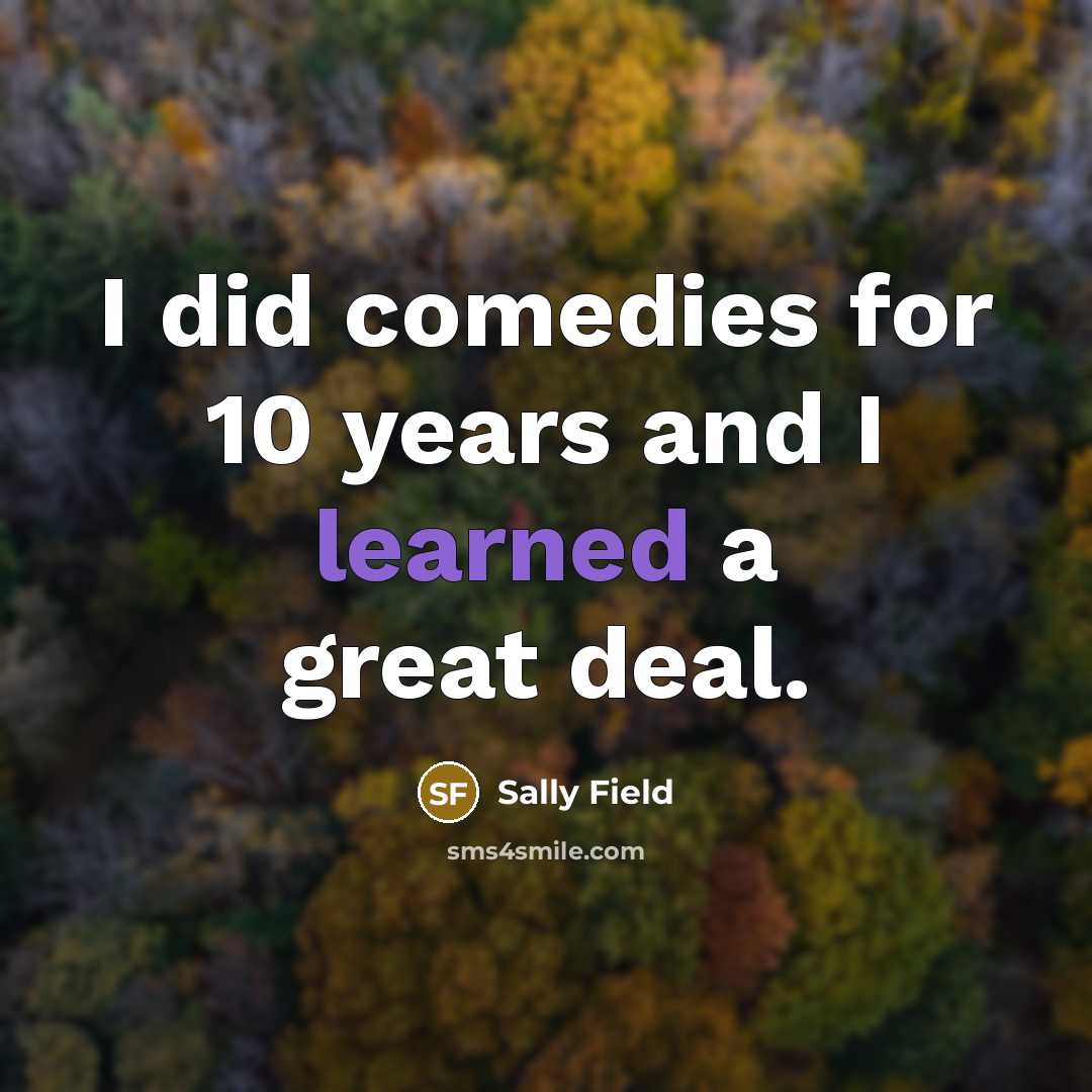 “I did comedies for 10 years and I learned a…” quote by Sally Field