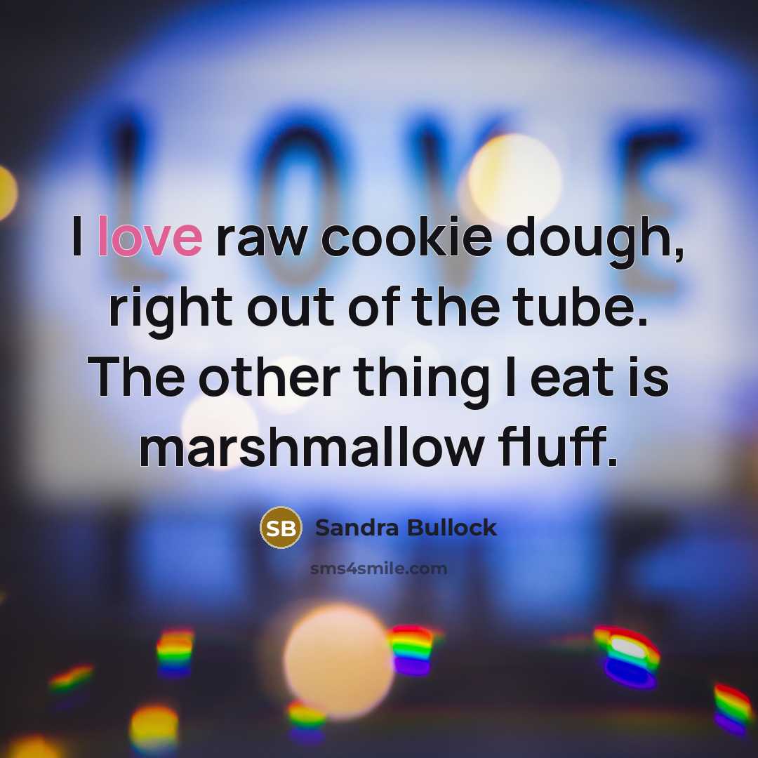 “I love raw cookie dough, right out of the tube. The other thing I eat is marshmallow fluff.” quote by Sandra Bullock