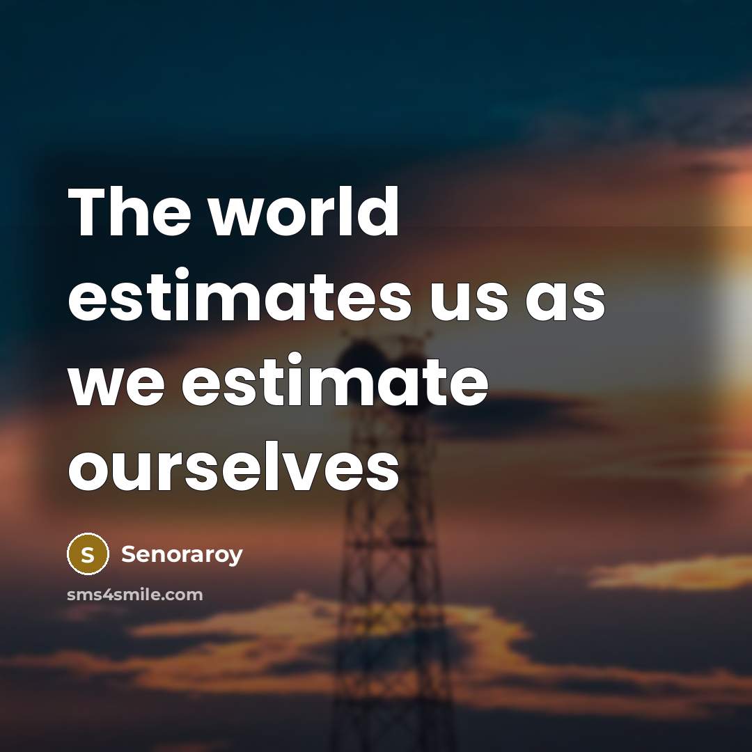 “The world estimates us as we estimate ourselves…” quote by Senoraroy