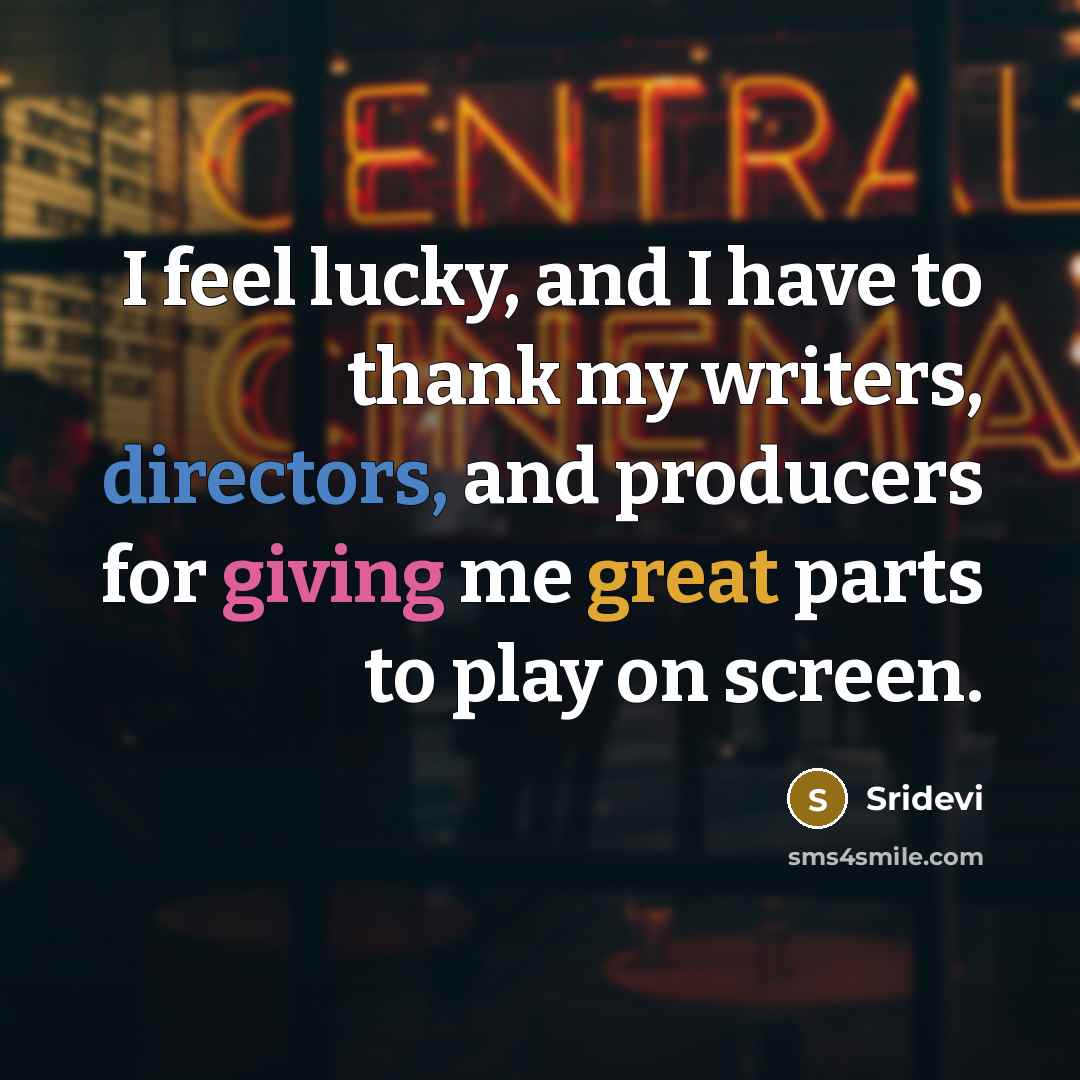 “I feel lucky, and I have to thank my writers,…” quote by Sridevi