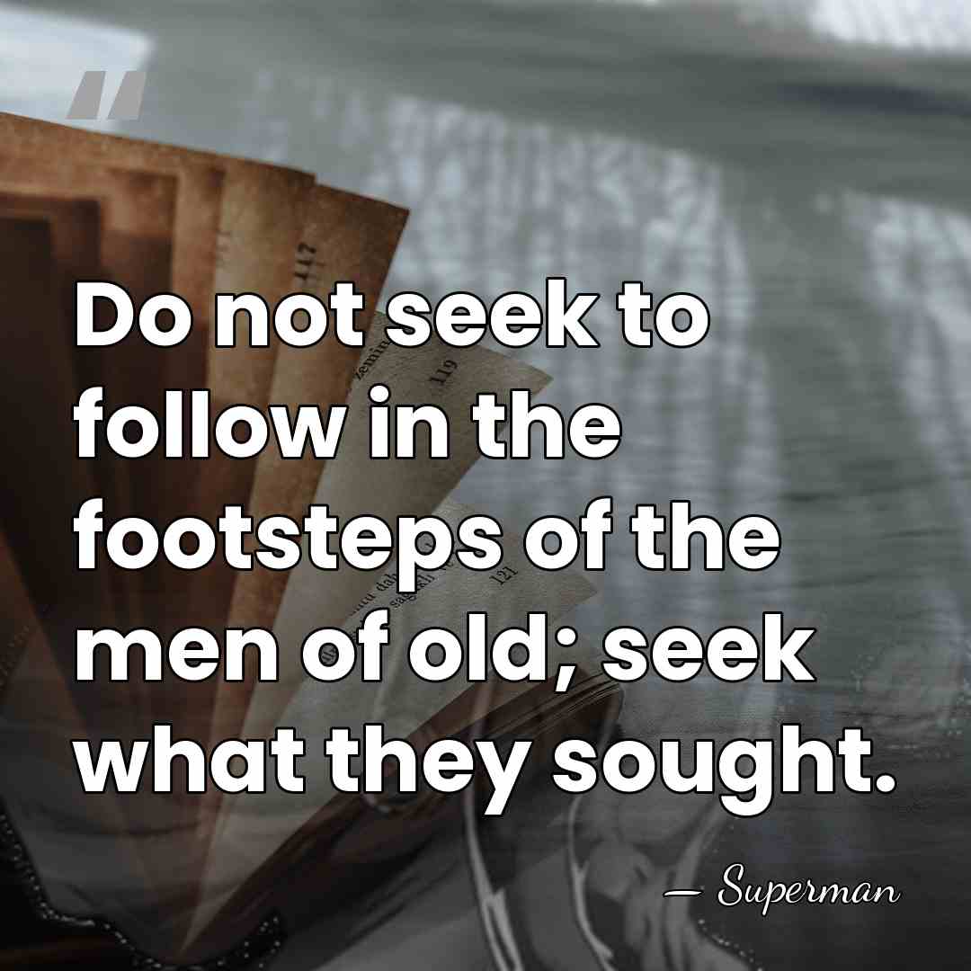 Do not seek to follow in the footsteps of the men of&hellip; - Superman