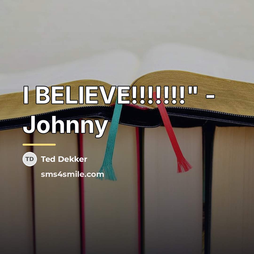 “I BELIEVE!!!!!!!" - Johnny…” quote by Ted Dekker