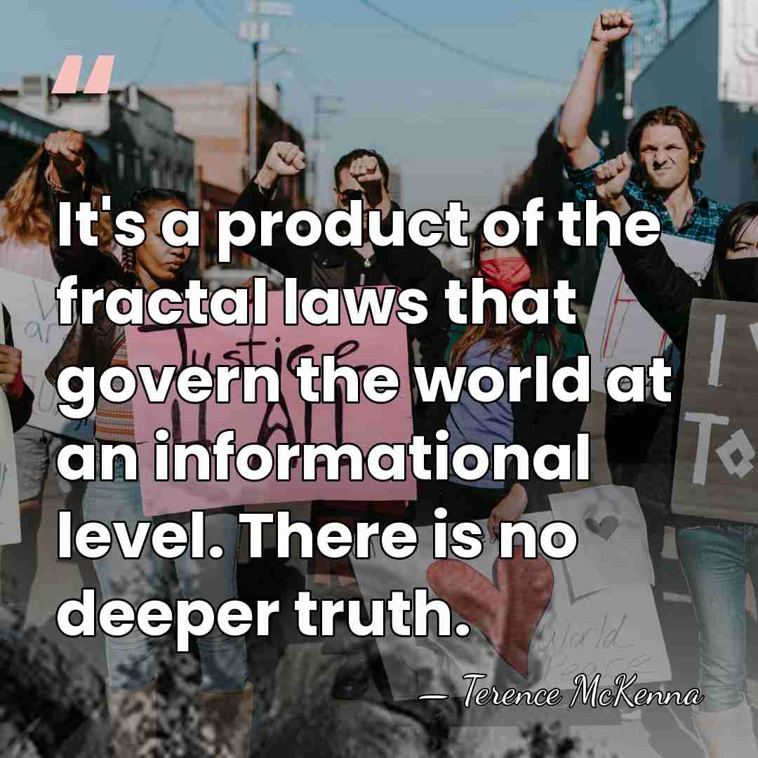 It's a product of the fractal laws that govern the world at&hellip; - Terence McKenna